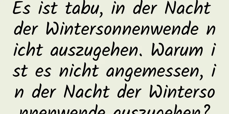 Es ist tabu, in der Nacht der Wintersonnenwende nicht auszugehen. Warum ist es nicht angemessen, in der Nacht der Wintersonnenwende auszugehen?