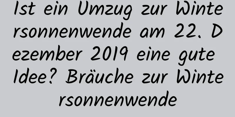 Ist ein Umzug zur Wintersonnenwende am 22. Dezember 2019 eine gute Idee? Bräuche zur Wintersonnenwende