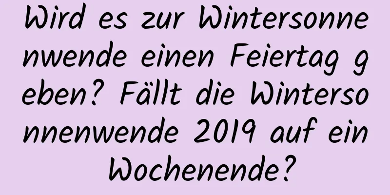 Wird es zur Wintersonnenwende einen Feiertag geben? Fällt die Wintersonnenwende 2019 auf ein Wochenende?