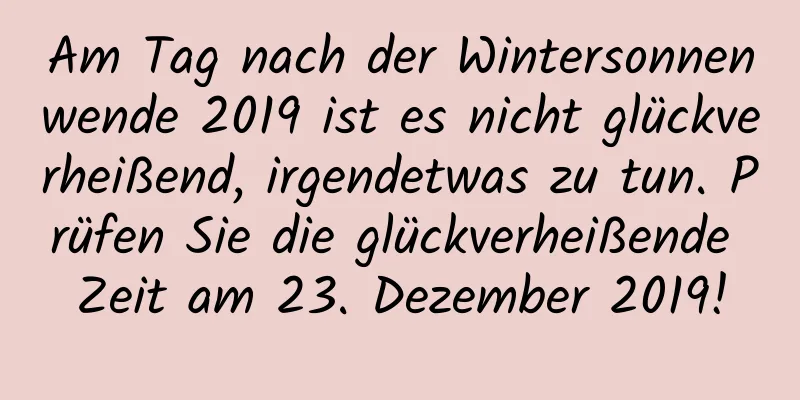 Am Tag nach der Wintersonnenwende 2019 ist es nicht glückverheißend, irgendetwas zu tun. Prüfen Sie die glückverheißende Zeit am 23. Dezember 2019!