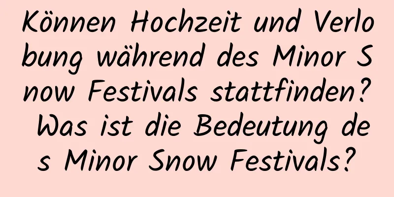 Können Hochzeit und Verlobung während des Minor Snow Festivals stattfinden? Was ist die Bedeutung des Minor Snow Festivals?