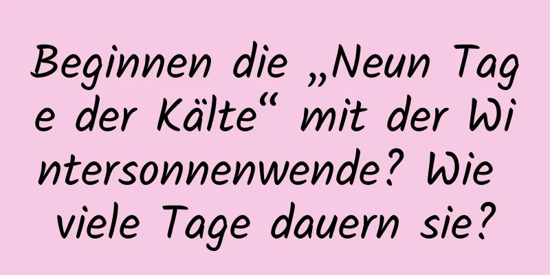 Beginnen die „Neun Tage der Kälte“ mit der Wintersonnenwende? Wie viele Tage dauern sie?