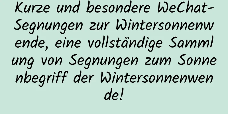 Kurze und besondere WeChat-Segnungen zur Wintersonnenwende, eine vollständige Sammlung von Segnungen zum Sonnenbegriff der Wintersonnenwende!