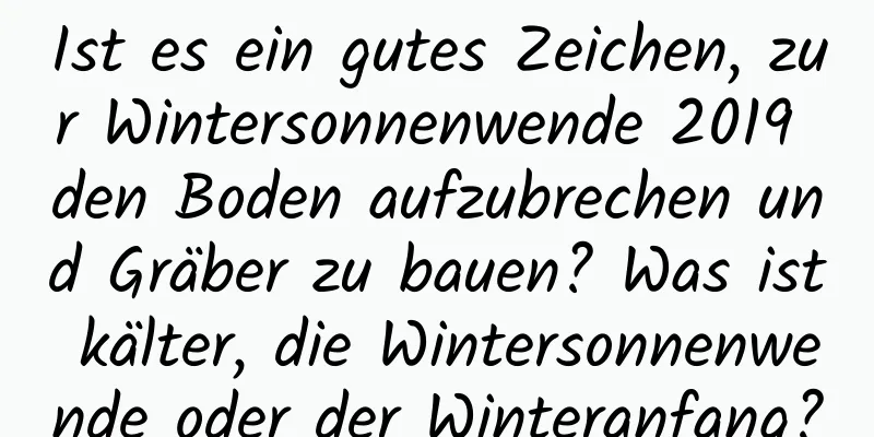 Ist es ein gutes Zeichen, zur Wintersonnenwende 2019 den Boden aufzubrechen und Gräber zu bauen? Was ist kälter, die Wintersonnenwende oder der Winteranfang?