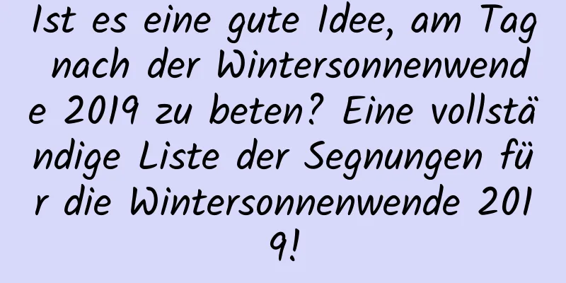 Ist es eine gute Idee, am Tag nach der Wintersonnenwende 2019 zu beten? Eine vollständige Liste der Segnungen für die Wintersonnenwende 2019!