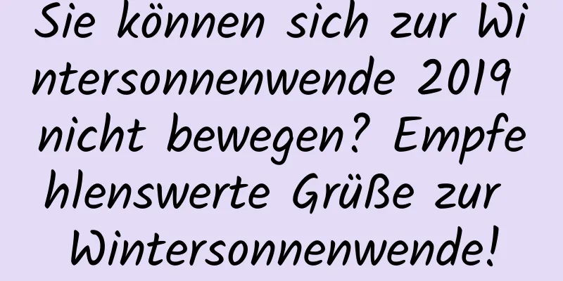 Sie können sich zur Wintersonnenwende 2019 nicht bewegen? Empfehlenswerte Grüße zur Wintersonnenwende!