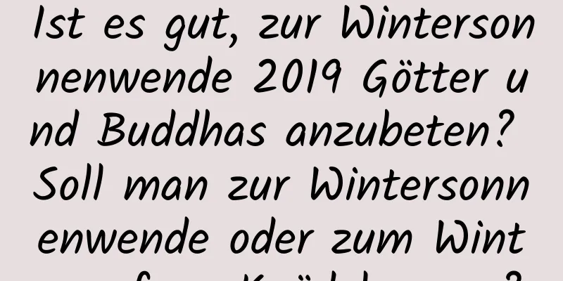 Ist es gut, zur Wintersonnenwende 2019 Götter und Buddhas anzubeten? Soll man zur Wintersonnenwende oder zum Winteranfang Knödel essen?