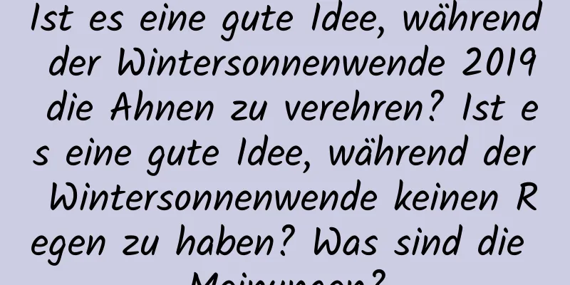 Ist es eine gute Idee, während der Wintersonnenwende 2019 die Ahnen zu verehren? Ist es eine gute Idee, während der Wintersonnenwende keinen Regen zu haben? Was sind die Meinungen?