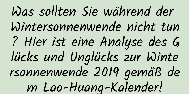 Was sollten Sie während der Wintersonnenwende nicht tun? Hier ist eine Analyse des Glücks und Unglücks zur Wintersonnenwende 2019 gemäß dem Lao-Huang-Kalender!