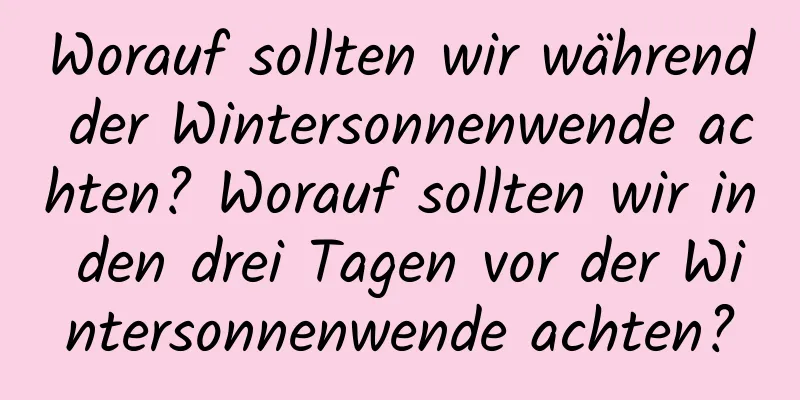 Worauf sollten wir während der Wintersonnenwende achten? Worauf sollten wir in den drei Tagen vor der Wintersonnenwende achten?