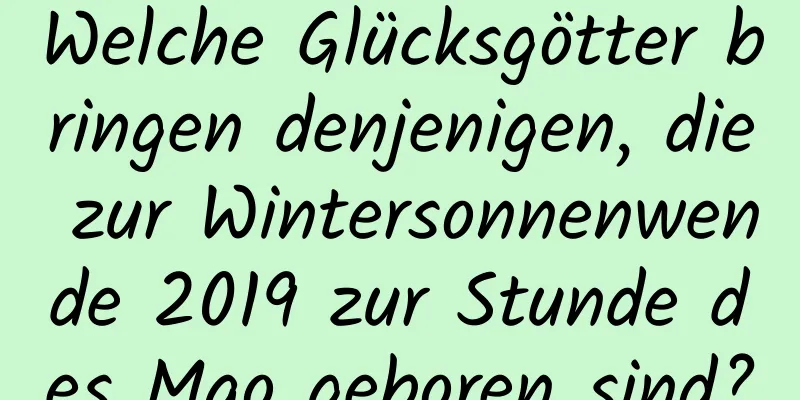 Welche Glücksgötter bringen denjenigen, die zur Wintersonnenwende 2019 zur Stunde des Mao geboren sind?