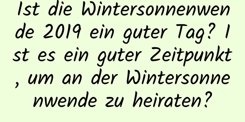 Ist die Wintersonnenwende 2019 ein guter Tag? Ist es ein guter Zeitpunkt, um an der Wintersonnenwende zu heiraten?