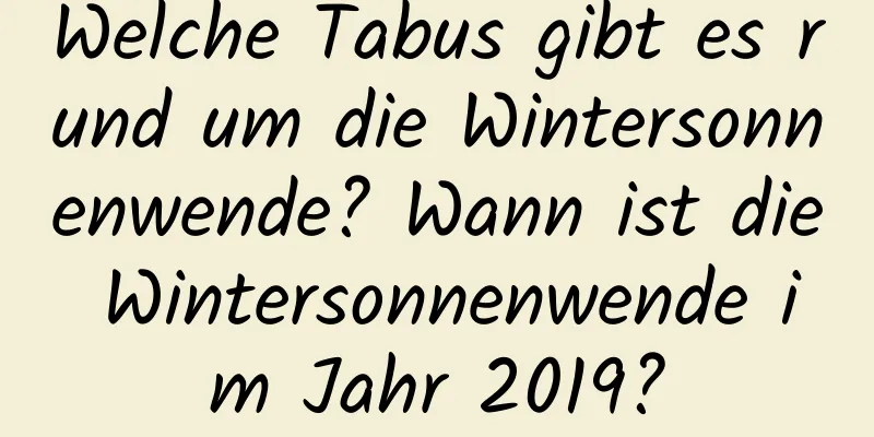 Welche Tabus gibt es rund um die Wintersonnenwende? Wann ist die Wintersonnenwende im Jahr 2019?