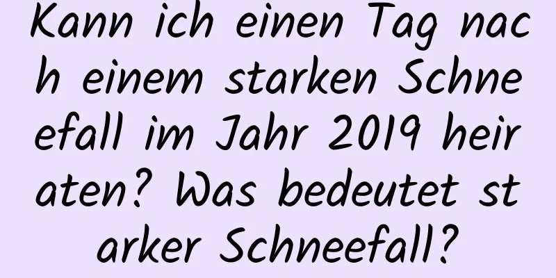 Kann ich einen Tag nach einem starken Schneefall im Jahr 2019 heiraten? Was bedeutet starker Schneefall?