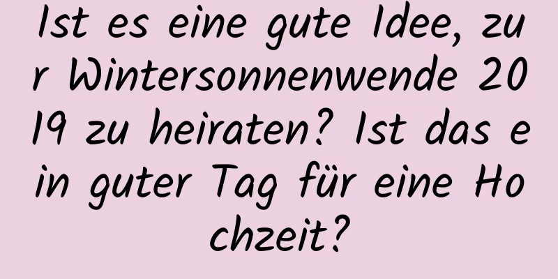 Ist es eine gute Idee, zur Wintersonnenwende 2019 zu heiraten? Ist das ein guter Tag für eine Hochzeit?