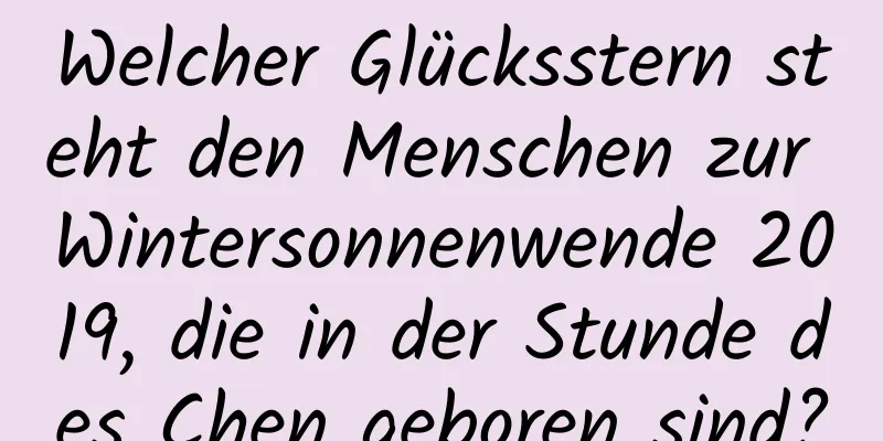 Welcher Glücksstern steht den Menschen zur Wintersonnenwende 2019, die in der Stunde des Chen geboren sind?