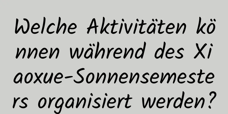 Welche Aktivitäten können während des Xiaoxue-Sonnensemesters organisiert werden?