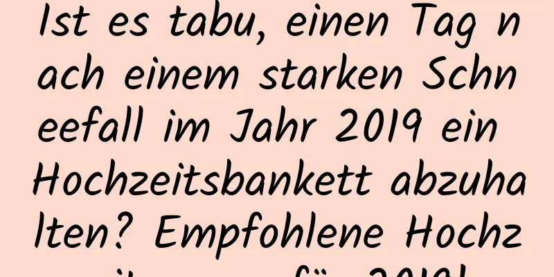 Ist es tabu, einen Tag nach einem starken Schneefall im Jahr 2019 ein Hochzeitsbankett abzuhalten? Empfohlene Hochzeitssegen für 2019!