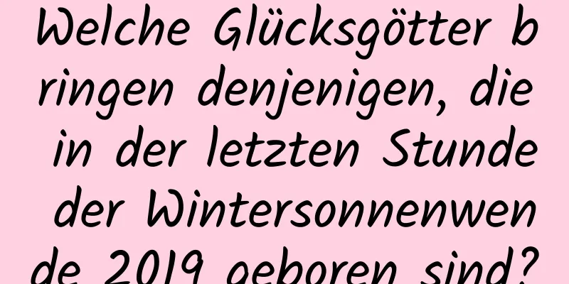 Welche Glücksgötter bringen denjenigen, die in der letzten Stunde der Wintersonnenwende 2019 geboren sind?