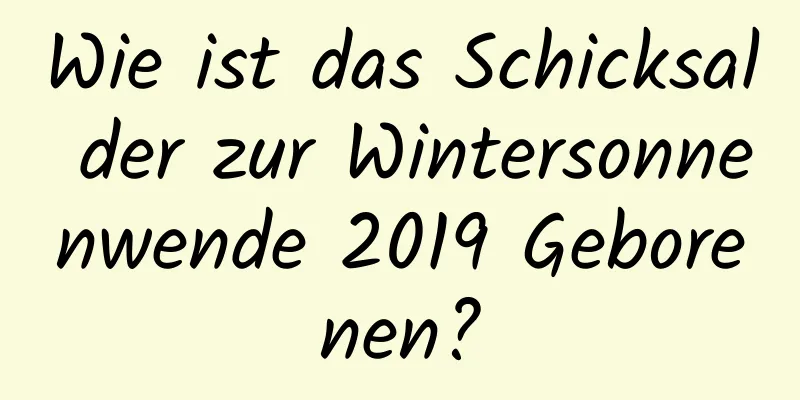 Wie ist das Schicksal der zur Wintersonnenwende 2019 Geborenen?