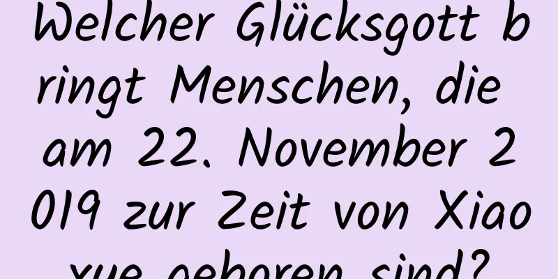 Welcher Glücksgott bringt Menschen, die am 22. November 2019 zur Zeit von Xiaoxue geboren sind?