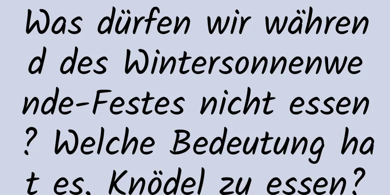 Was dürfen wir während des Wintersonnenwende-Festes nicht essen? Welche Bedeutung hat es, Knödel zu essen?