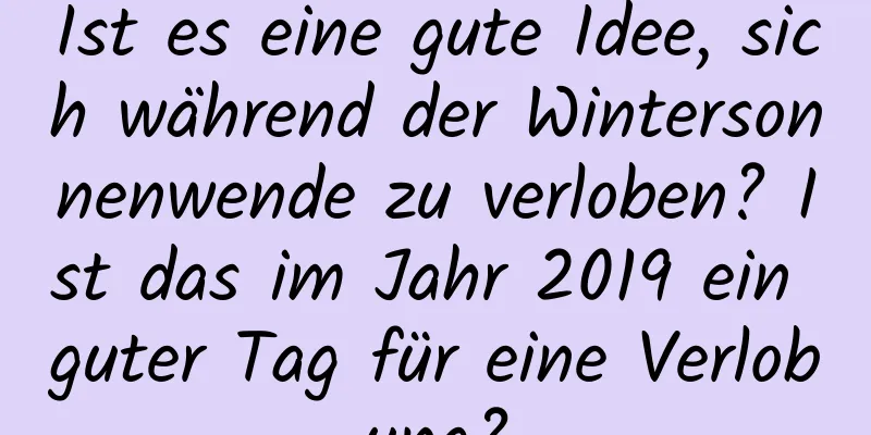 Ist es eine gute Idee, sich während der Wintersonnenwende zu verloben? Ist das im Jahr 2019 ein guter Tag für eine Verlobung?