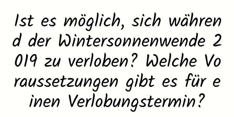 Ist es möglich, sich während der Wintersonnenwende 2019 zu verloben? Welche Voraussetzungen gibt es für einen Verlobungstermin?