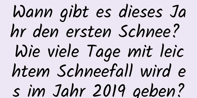 Wann gibt es dieses Jahr den ersten Schnee? Wie viele Tage mit leichtem Schneefall wird es im Jahr 2019 geben?