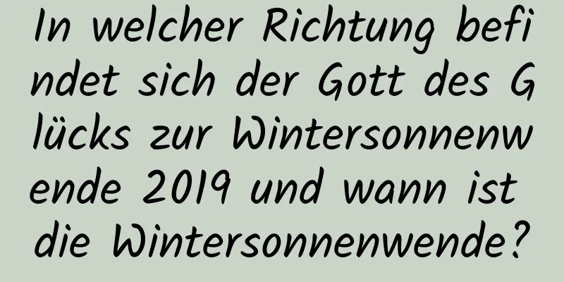 In welcher Richtung befindet sich der Gott des Glücks zur Wintersonnenwende 2019 und wann ist die Wintersonnenwende?