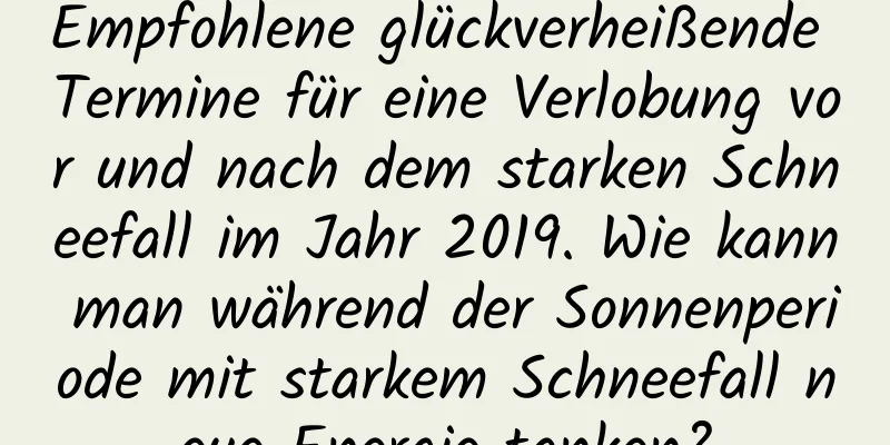 Empfohlene glückverheißende Termine für eine Verlobung vor und nach dem starken Schneefall im Jahr 2019. Wie kann man während der Sonnenperiode mit starkem Schneefall neue Energie tanken?