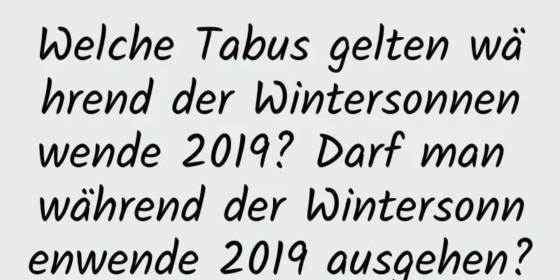 Welche Tabus gelten während der Wintersonnenwende 2019? Darf man während der Wintersonnenwende 2019 ausgehen?