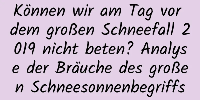 Können wir am Tag vor dem großen Schneefall 2019 nicht beten? Analyse der Bräuche des großen Schneesonnenbegriffs