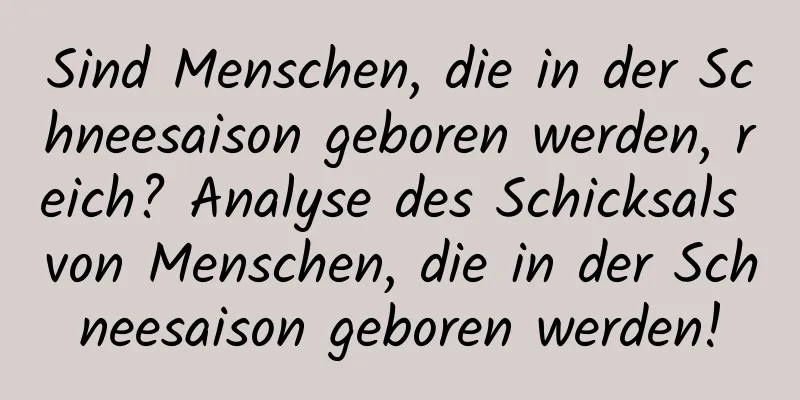 Sind Menschen, die in der Schneesaison geboren werden, reich? Analyse des Schicksals von Menschen, die in der Schneesaison geboren werden!