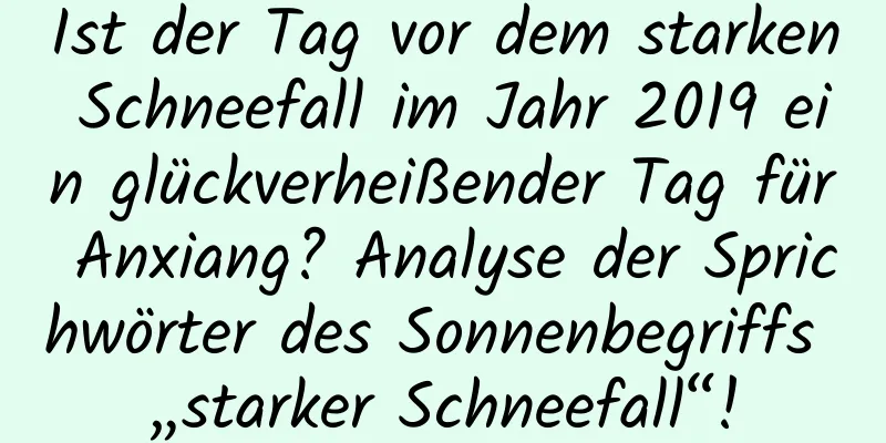 Ist der Tag vor dem starken Schneefall im Jahr 2019 ein glückverheißender Tag für Anxiang? Analyse der Sprichwörter des Sonnenbegriffs „starker Schneefall“!