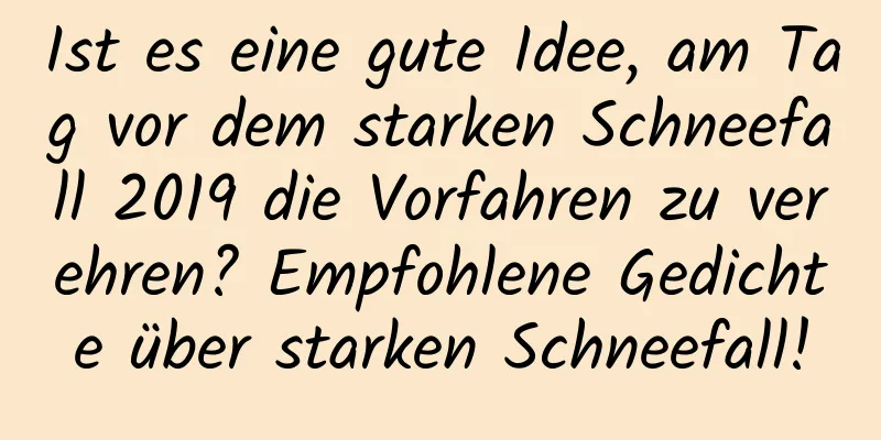 Ist es eine gute Idee, am Tag vor dem starken Schneefall 2019 die Vorfahren zu verehren? Empfohlene Gedichte über starken Schneefall!