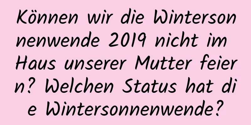 Können wir die Wintersonnenwende 2019 nicht im Haus unserer Mutter feiern? Welchen Status hat die Wintersonnenwende?