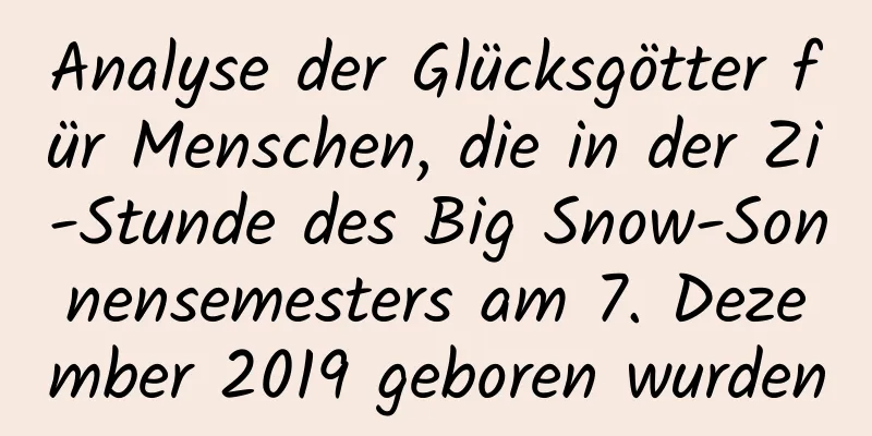 Analyse der Glücksgötter für Menschen, die in der Zi-Stunde des Big Snow-Sonnensemesters am 7. Dezember 2019 geboren wurden