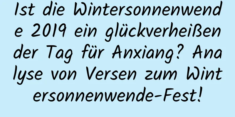 Ist die Wintersonnenwende 2019 ein glückverheißender Tag für Anxiang? Analyse von Versen zum Wintersonnenwende-Fest!