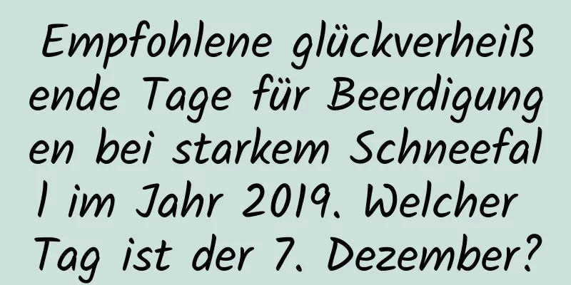 Empfohlene glückverheißende Tage für Beerdigungen bei starkem Schneefall im Jahr 2019. Welcher Tag ist der 7. Dezember?