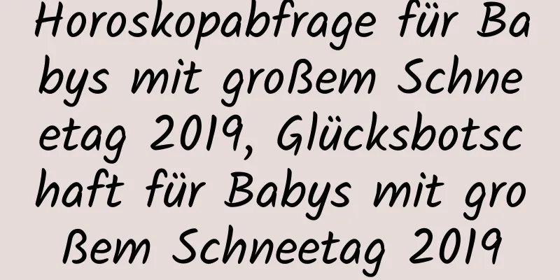 Horoskopabfrage für Babys mit großem Schneetag 2019, Glücksbotschaft für Babys mit großem Schneetag 2019