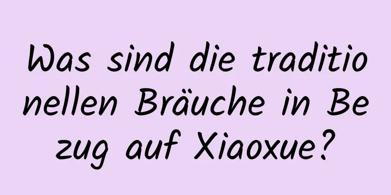 Was sind die traditionellen Bräuche in Bezug auf Xiaoxue?