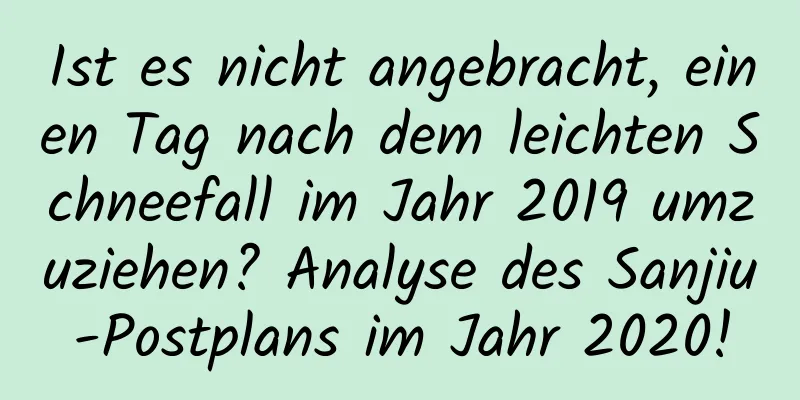 Ist es nicht angebracht, einen Tag nach dem leichten Schneefall im Jahr 2019 umzuziehen? Analyse des Sanjiu-Postplans im Jahr 2020!