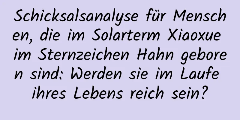 Schicksalsanalyse für Menschen, die im Solarterm Xiaoxue im Sternzeichen Hahn geboren sind: Werden sie im Laufe ihres Lebens reich sein?