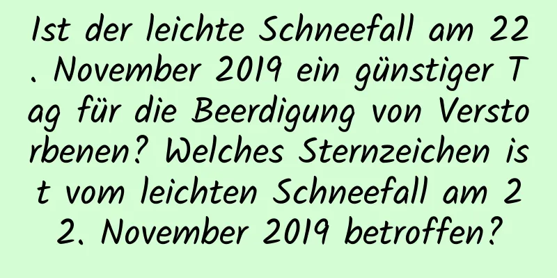 Ist der leichte Schneefall am 22. November 2019 ein günstiger Tag für die Beerdigung von Verstorbenen? Welches Sternzeichen ist vom leichten Schneefall am 22. November 2019 betroffen?