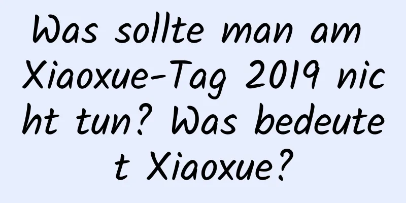 Was sollte man am Xiaoxue-Tag 2019 nicht tun? Was bedeutet Xiaoxue?