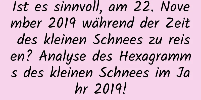 Ist es sinnvoll, am 22. November 2019 während der Zeit des kleinen Schnees zu reisen? Analyse des Hexagramms des kleinen Schnees im Jahr 2019!