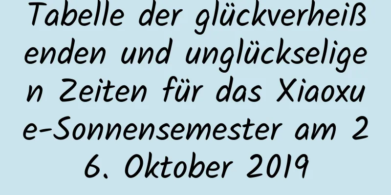 Tabelle der glückverheißenden und unglückseligen Zeiten für das Xiaoxue-Sonnensemester am 26. Oktober 2019