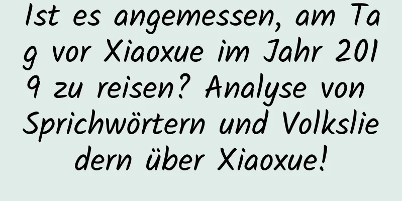 Ist es angemessen, am Tag vor Xiaoxue im Jahr 2019 zu reisen? Analyse von Sprichwörtern und Volksliedern über Xiaoxue!