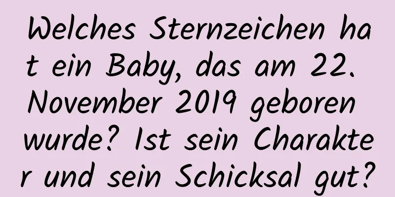 Welches Sternzeichen hat ein Baby, das am 22. November 2019 geboren wurde? Ist sein Charakter und sein Schicksal gut?